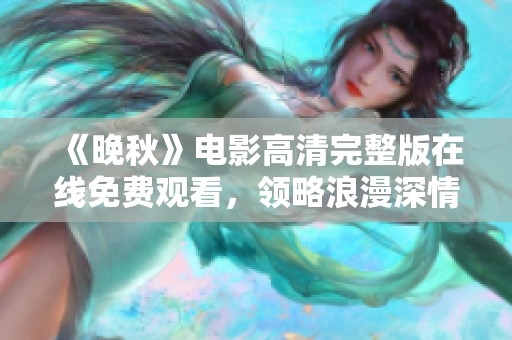 《晚秋》电影高清完整版在线免费观看，领略浪漫深情故事