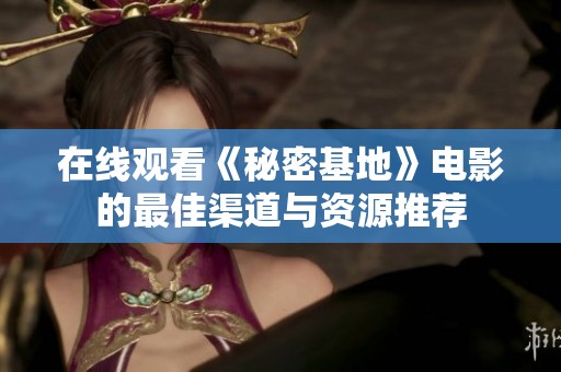 在线观看《秘密基地》电影的最佳渠道与资源推荐