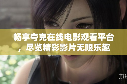 畅享夸克在线电影观看平台，尽览精彩影片无限乐趣