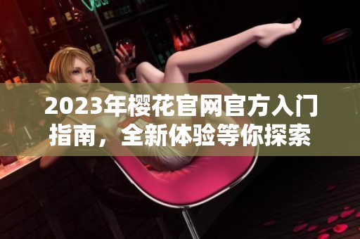 2023年樱花官网官方入门指南，全新体验等你探索
