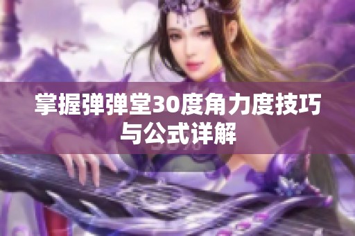 掌握弹弹堂30度角力度技巧与公式详解