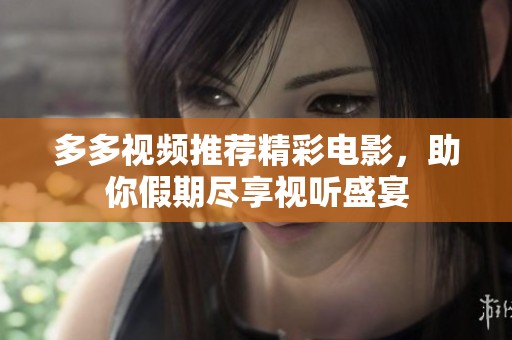 多多视频推荐精彩电影，助你假期尽享视听盛宴
