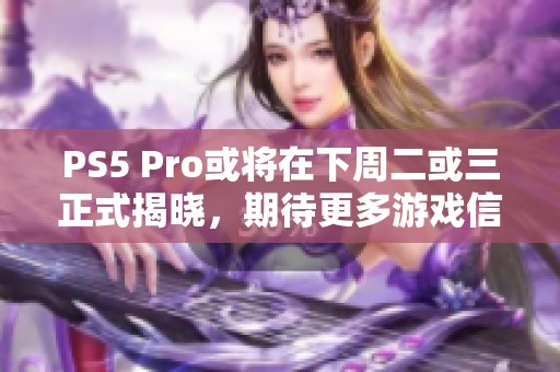 PS5 Pro或将在下周二或三正式揭晓，期待更多游戏信息