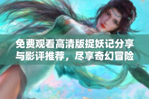 免费观看高清版捉妖记分享与影评推荐，尽享奇幻冒险之旅