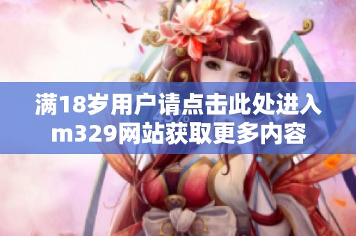 满18岁用户请点击此处进入m329网站获取更多内容
