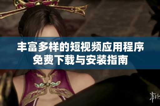 丰富多样的短视频应用程序免费下载与安装指南