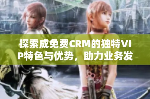 探索成免费CRM的独特VIP特色与优势，助力业务发展