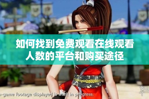 如何找到免费观看在线观看人数的平台和购买途径