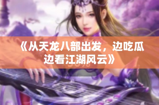 《从天龙八部出发，边吃瓜边看江湖风云》