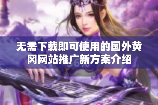 无需下载即可使用的国外黄冈网站推广新方案介绍
