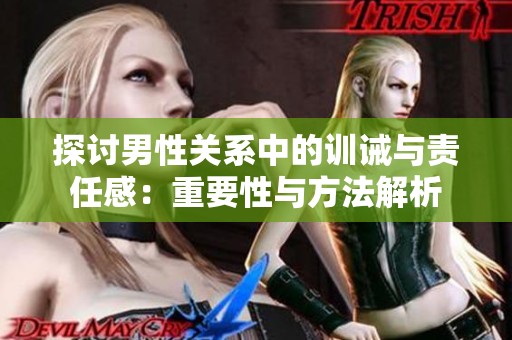 探讨男性关系中的训诫与责任感：重要性与方法解析