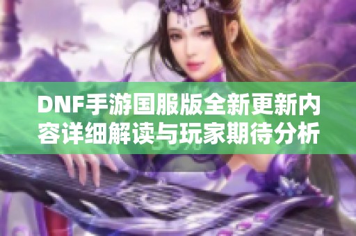 DNF手游国服版全新更新内容详细解读与玩家期待分析