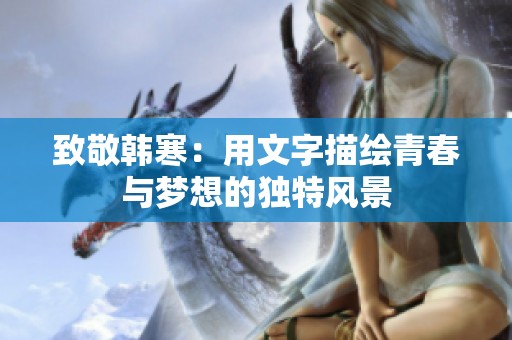 致敬韩寒：用文字描绘青春与梦想的独特风景
