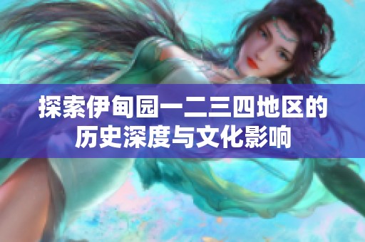 探索伊甸园一二三四地区的历史深度与文化影响
