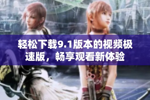 轻松下载9.1版本的视频极速版，畅享观看新体验