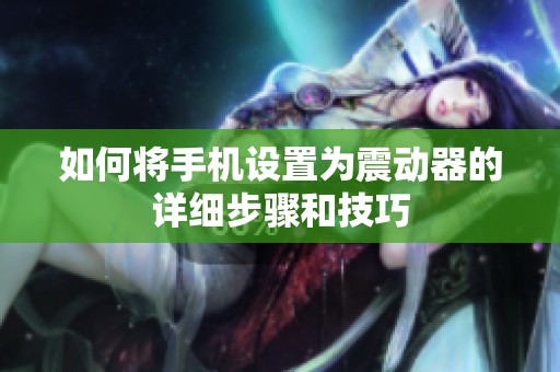 如何将手机设置为震动器的详细步骤和技巧