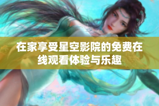 在家享受星空影院的免费在线观看体验与乐趣