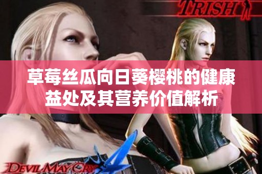 草莓丝瓜向日葵樱桃的健康益处及其营养价值解析