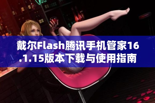 戴尔Flash腾讯手机管家16.1.15版本下载与使用指南