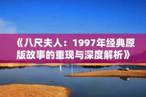 《八尺夫人：1997年经典原版故事的重现与深度解析》