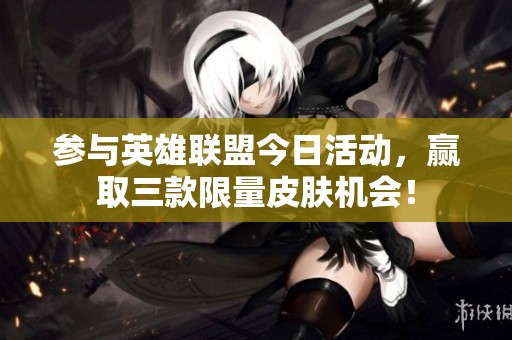 参与英雄联盟今日活动，赢取三款限量皮肤机会！