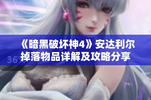 《暗黑破坏神4》安达利尔掉落物品详解及攻略分享