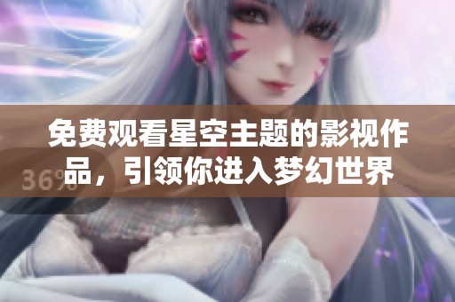 免费观看星空主题的影视作品，引领你进入梦幻世界
