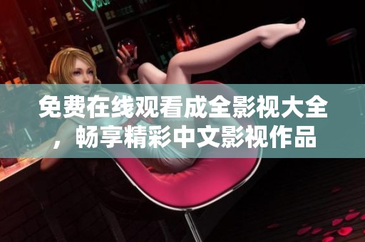 免费在线观看成全影视大全，畅享精彩中文影视作品