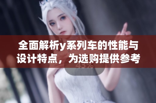 全面解析y系列车的性能与设计特点，为选购提供参考