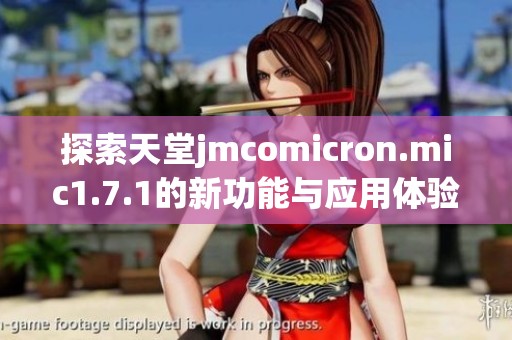 探索天堂jmcomicron.mic1.7.1的新功能与应用体验