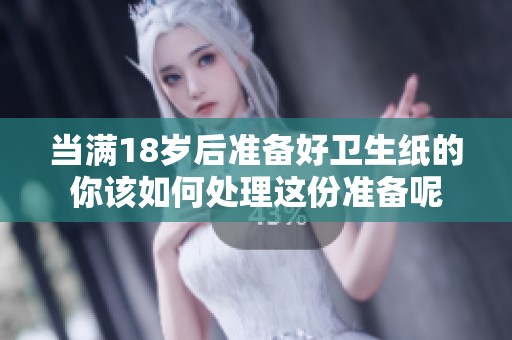 当满18岁后准备好卫生纸的你该如何处理这份准备呢
