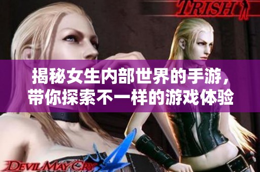 揭秘女生内部世界的手游，带你探索不一样的游戏体验