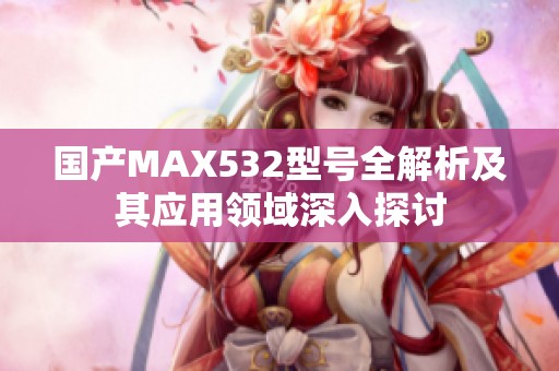 国产MAX532型号全解析及其应用领域深入探讨