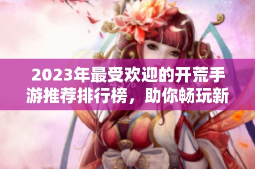 2023年最受欢迎的开荒手游推荐排行榜，助你畅玩新体验