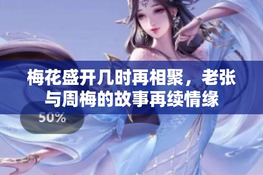 梅花盛开几时再相聚，老张与周梅的故事再续情缘
