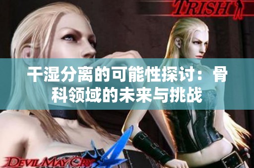 干湿分离的可能性探讨：骨科领域的未来与挑战