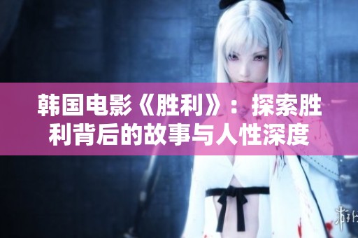 韩国电影《胜利》：探索胜利背后的故事与人性深度
