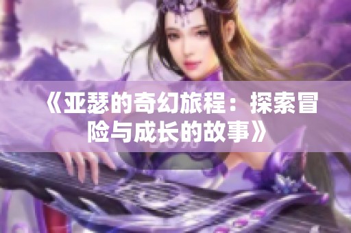 《亚瑟的奇幻旅程：探索冒险与成长的故事》