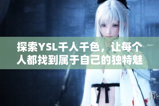 探索YSL千人千色，让每个人都找到属于自己的独特魅力
