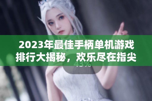 2023年最佳手柄单机游戏排行大揭秘，欢乐尽在指尖操控