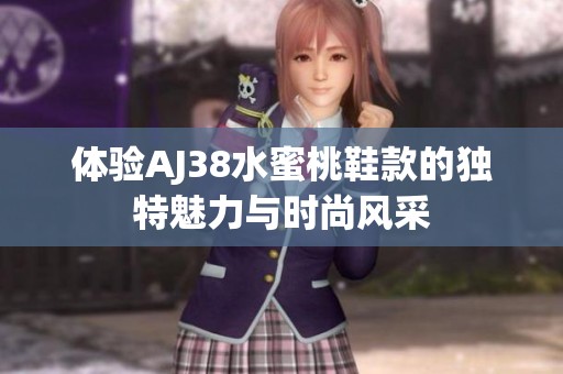 体验AJ38水蜜桃鞋款的独特魅力与时尚风采