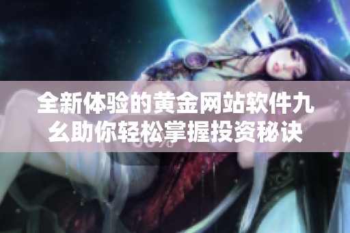 全新体验的黄金网站软件九幺助你轻松掌握投资秘诀