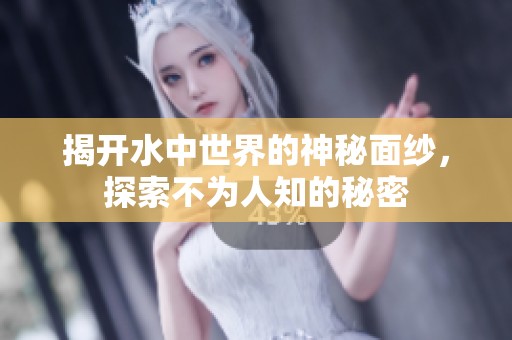 揭开水中世界的神秘面纱，探索不为人知的秘密