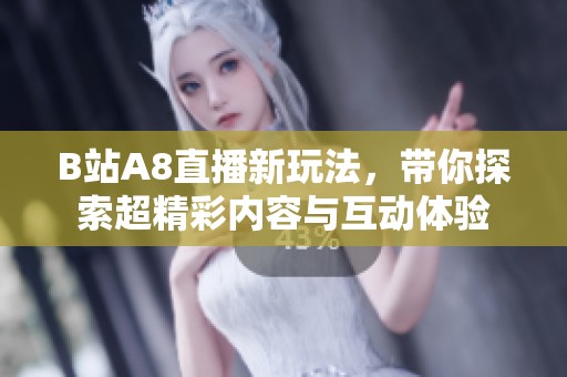 B站A8直播新玩法，带你探索超精彩内容与互动体验