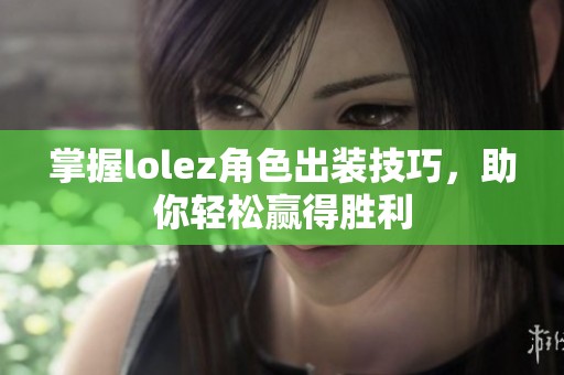 掌握lolez角色出装技巧，助你轻松赢得胜利