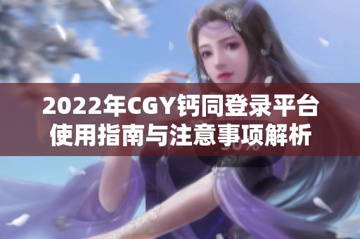 2022年CGY钙同登录平台使用指南与注意事项解析
