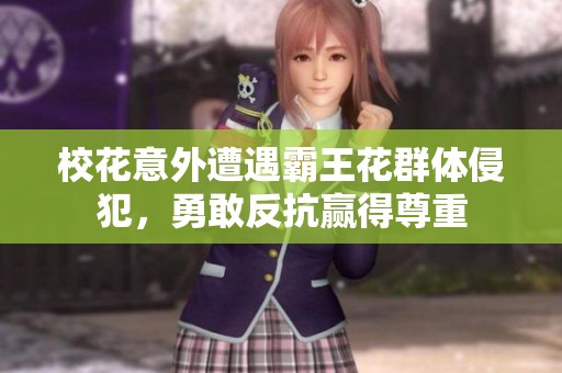 校花意外遭遇霸王花群体侵犯，勇敢反抗赢得尊重