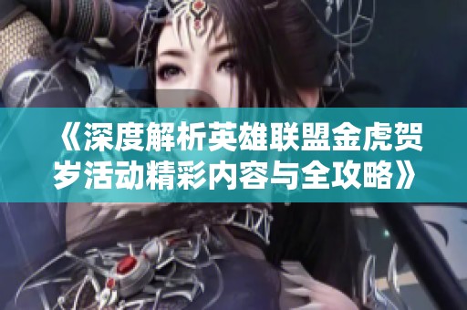 《深度解析英雄联盟金虎贺岁活动精彩内容与全攻略》