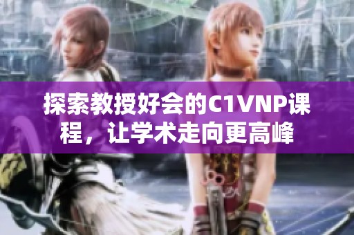 探索教授好会的C1VNP课程，让学术走向更高峰
