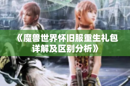 《魔兽世界怀旧服重生礼包详解及区别分析》